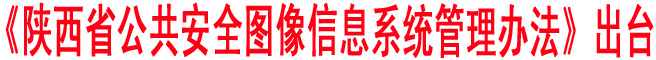 《陜西省公共安全圖像信息系統管理辦法》出臺